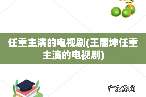 王丽坤任重主演的电视剧 任重主演的电视剧