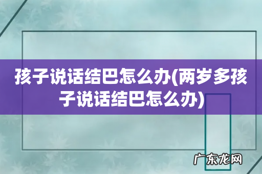 两岁多孩子说话结巴怎么办 孩子说话结巴怎么办