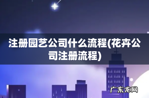 花卉公司注册流程 注册园艺公司什么流程