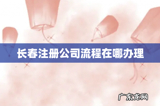 长春注册公司流程在哪办理