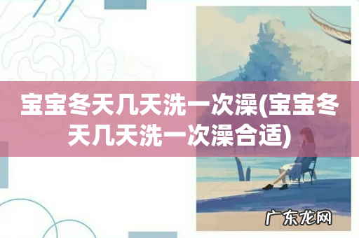 宝宝冬天几天洗一次澡合适 宝宝冬天几天洗一次澡