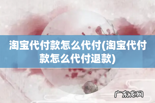 淘宝代付款怎么代付退款 淘宝代付款怎么代付