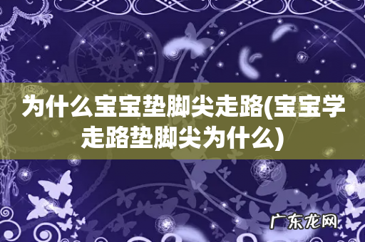 宝宝学走路垫脚尖为什么 为什么宝宝垫脚尖走路