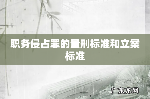 职务侵占罪的量刑标准和立案标准