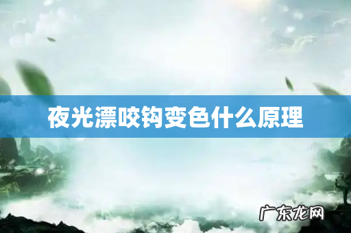 夜光漂咬钩变色什么原理