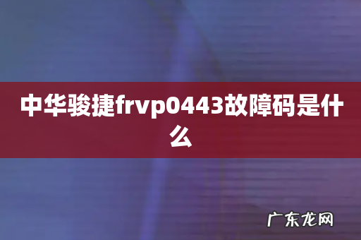 中华骏捷frvp0443故障码是什么