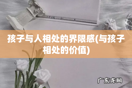 与孩子相处的价值 孩子与人相处的界限感