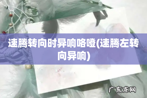 速腾左转向异响 速腾转向时异响咯噔