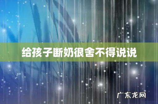 给孩子断奶很舍不得说说
