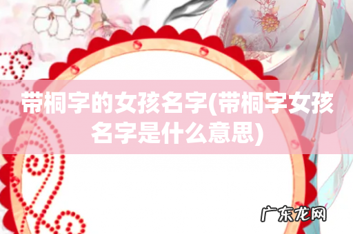 带桐字女孩名字是什么意思 带桐字的女孩名字