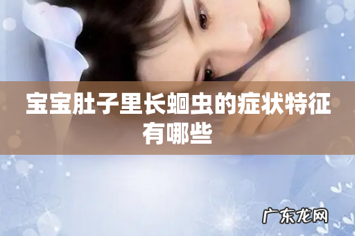 宝宝肚子里长蛔虫的症状特征有哪些