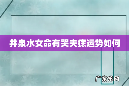 井泉水女命有哭夫痣运势如何