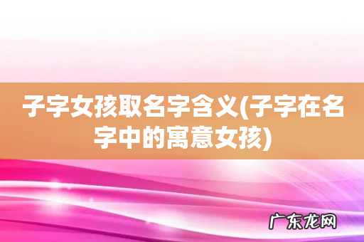 子字在名字中的寓意女孩 子字女孩取名字含义