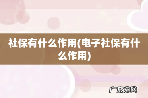电子社保有什么作用 社保有什么作用