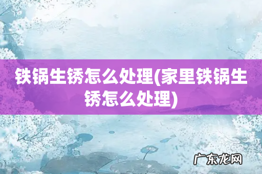 家里铁锅生锈怎么处理 铁锅生锈怎么处理