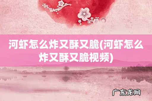 河虾怎么炸又酥又脆视频 河虾怎么炸又酥又脆