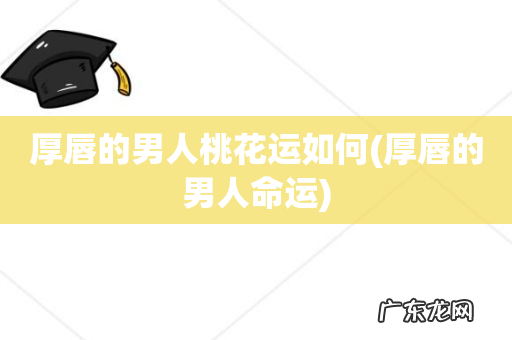 厚唇的男人命运 厚唇的男人桃花运如何