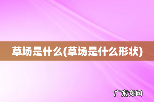 草场是什么形状 草场是什么