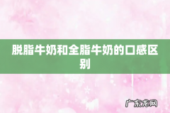 脱脂牛奶和全脂牛奶的口感区别