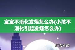 小孩不消化引起发烧怎么办 宝宝不消化发烧怎么办