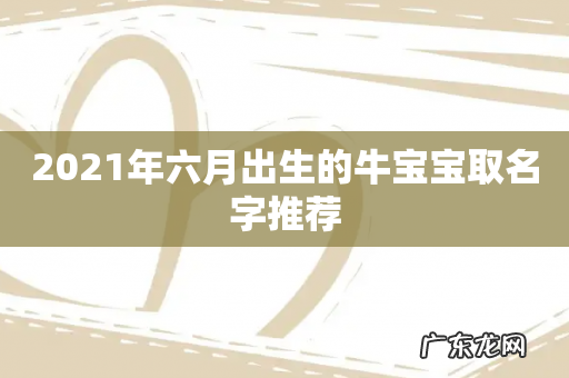 2021年六月出生的牛宝宝取名字推荐