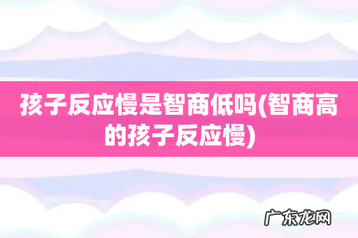 智商高的孩子反应慢 孩子反应慢是智商低吗