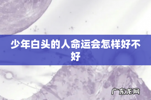 少年白头的人命运会怎样好不好