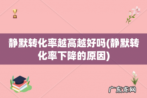 静默转化率下降的原因 静默转化率越高越好吗