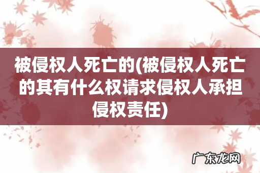 被侵权人死亡的其有什么权请求侵权人承担侵权责任 被侵权人死亡的