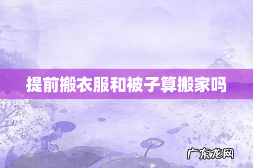 提前搬衣服和被子算搬家吗