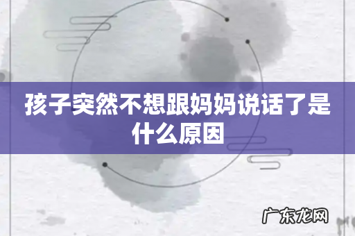 孩子突然不想跟妈妈说话了是什么原因