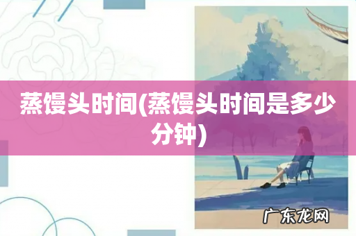 蒸馒头时间是多少分钟 蒸馒头时间