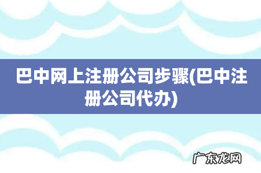 巴中注册公司代办 巴中网上注册公司步骤