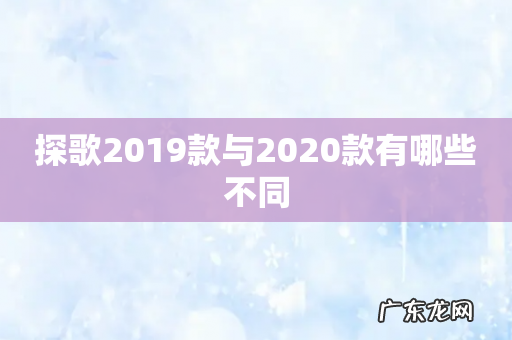 探歌2019款与2020款有哪些不同