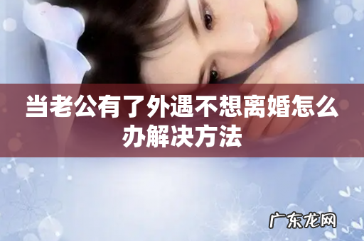 当老公有了外遇不想离婚怎么办解决方法