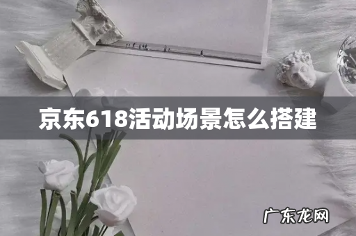 京东618活动场景怎么搭建