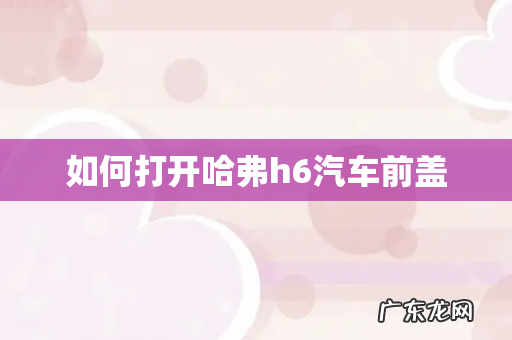 如何打开哈弗h6汽车前盖