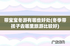 冬季带孩子去哪里旅游比较好 带宝宝冬游有哪些好处