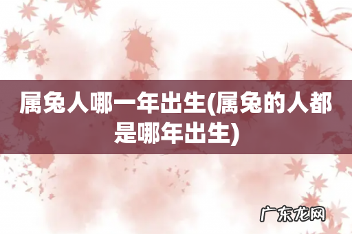 属兔的人都是哪年出生 属兔人哪一年出生