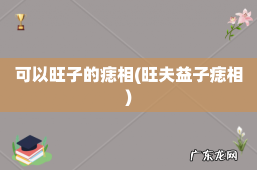 旺夫益子痣相 可以旺子的痣相