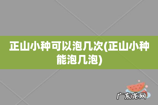 正山小种能泡几泡 正山小种可以泡几次