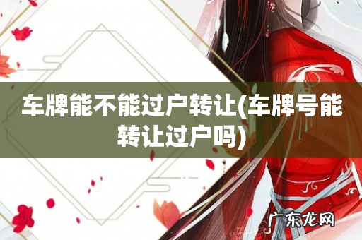 车牌号能转让过户吗 车牌能不能过户转让