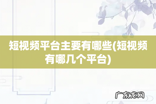 短视频有哪几个平台 短视频平台主要有哪些