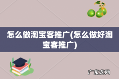 怎么做好淘宝客推广 怎么做淘宝客推广
