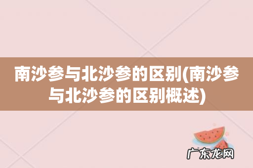 南沙参与北沙参的区别概述 南沙参与北沙参的区别