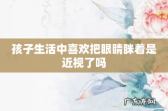 孩子生活中喜欢把眼睛眯着是近视了吗