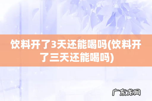 饮料开了三天还能喝吗 饮料开了3天还能喝吗