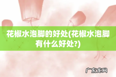 花椒水泡脚有什么好处? 花椒水泡脚的好处