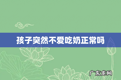 孩子突然不爱吃奶正常吗