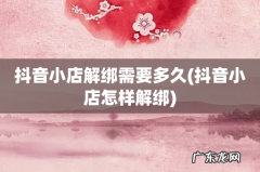 抖音小店怎样解绑 抖音小店解绑需要多久